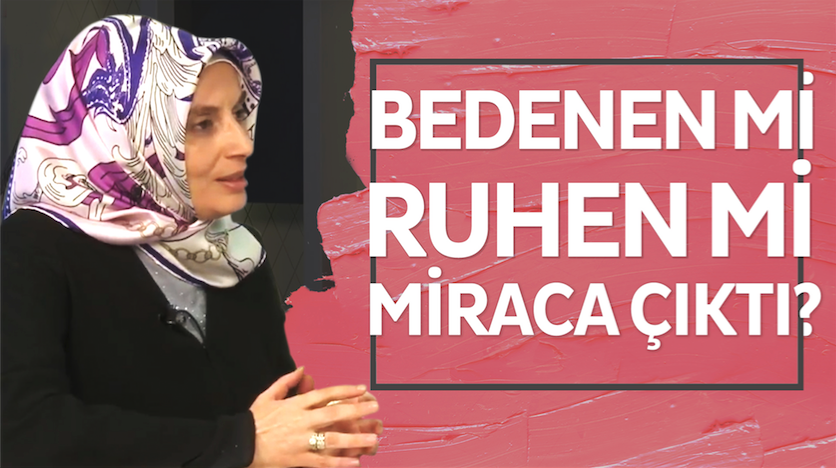 Efendimiz (a.s.m.) miraca bedeniyle mi yoksa ruhen mi çıktı? 