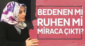 Efendimiz (a.s.m.) miraca bedeniyle mi yoksa ruhen mi çıktı? 