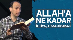 Allah’a ne kadar ihtiyaç hissediyoruz?