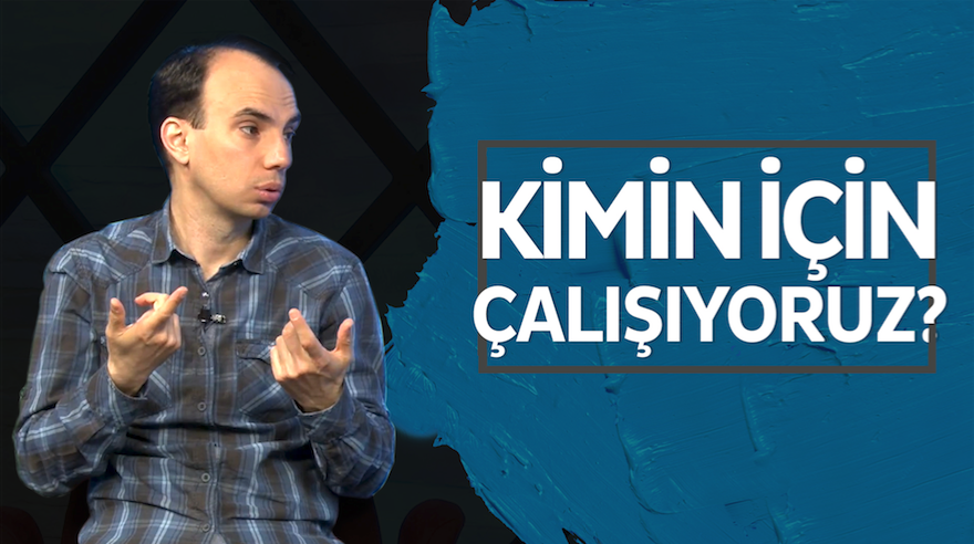 Kimin için çalışıyoruz?