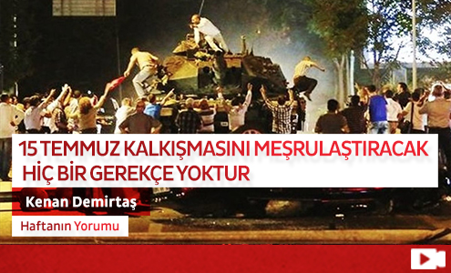 15 Temmuz Kalkışmasını Meşrulaştıracak Hiç Bir Gerekçe Yoktur