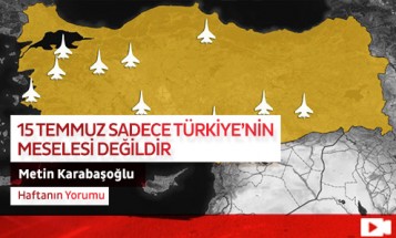 15 Temmuz Sadece Türkiye’nin Meselesi Değildir