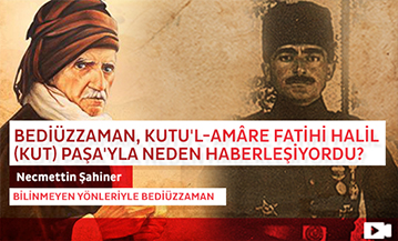 Bediüzzaman, Kutu'l-Amâre Fatihi Halil (Kut) Paşa'yla Neden Haberleşiyordu?